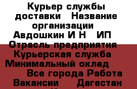 Курьер службы доставки › Название организации ­ Авдошкин И.Н., ИП › Отрасль предприятия ­ Курьерская служба › Минимальный оклад ­ 25 000 - Все города Работа » Вакансии   . Дагестан респ.,Кизилюрт г.